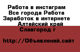 Работа в инстаграм - Все города Работа » Заработок в интернете   . Алтайский край,Славгород г.